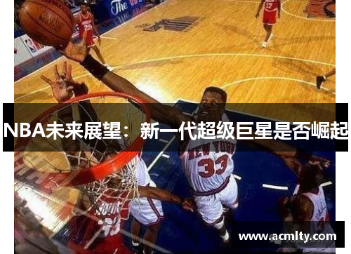 NBA未来展望：新一代超级巨星是否崛起