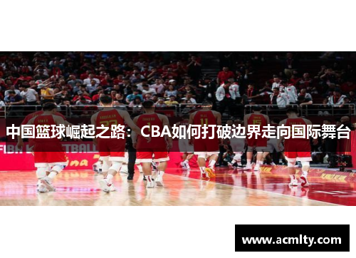 中国篮球崛起之路：CBA如何打破边界走向国际舞台