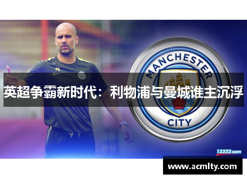 英超争霸新时代：利物浦与曼城谁主沉浮