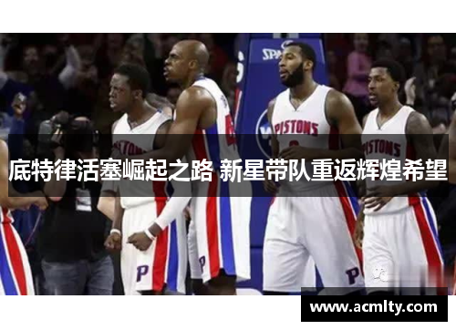 底特律活塞崛起之路 新星带队重返辉煌希望