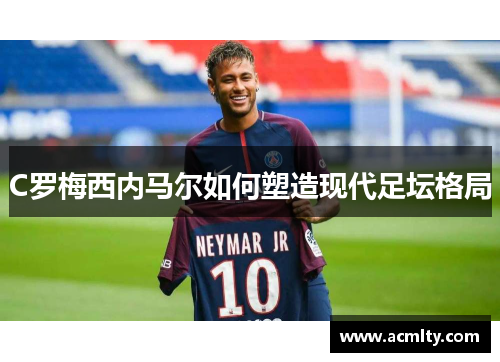 C罗梅西内马尔如何塑造现代足坛格局