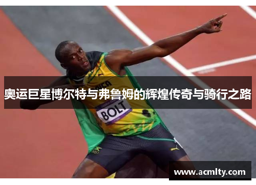 奥运巨星博尔特与弗鲁姆的辉煌传奇与骑行之路