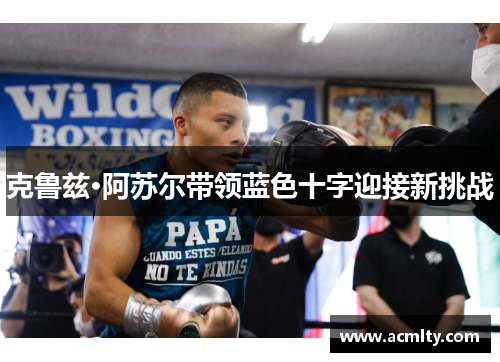 克鲁兹·阿苏尔带领蓝色十字迎接新挑战