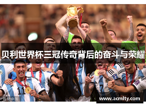 贝利世界杯三冠传奇背后的奋斗与荣耀