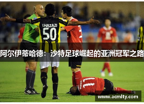 阿尔伊蒂哈德：沙特足球崛起的亚洲冠军之路