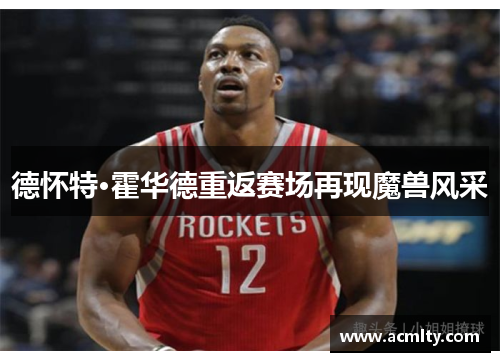 德怀特·霍华德重返赛场再现魔兽风采