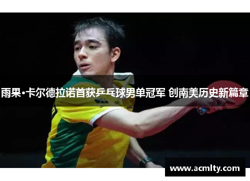 雨果·卡尔德拉诺首获乒乓球男单冠军 创南美历史新篇章