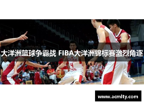 大洋洲篮球争霸战 FIBA大洋洲锦标赛激烈角逐