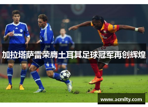 加拉塔萨雷荣膺土耳其足球冠军再创辉煌