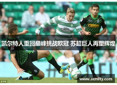 凯尔特人重回巅峰挑战欧冠 苏超巨人再塑辉煌