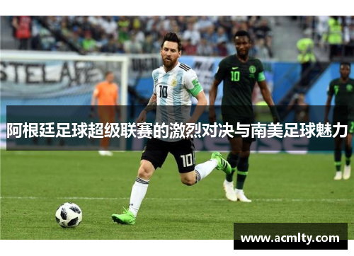 阿根廷足球超级联赛的激烈对决与南美足球魅力