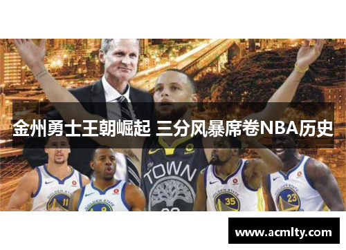 金州勇士王朝崛起 三分风暴席卷NBA历史