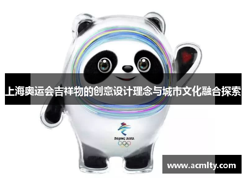 上海奥运会吉祥物的创意设计理念与城市文化融合探索